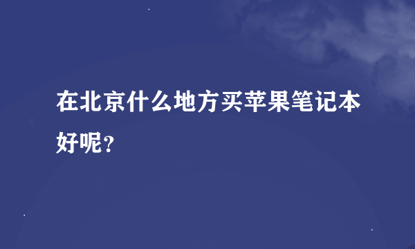 在北京什么地方买苹果笔记本好呢？