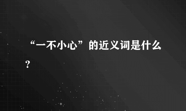 “一不小心”的近义词是什么？