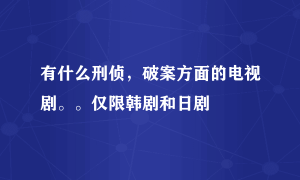 有什么刑侦，破案方面的电视剧。。仅限韩剧和日剧