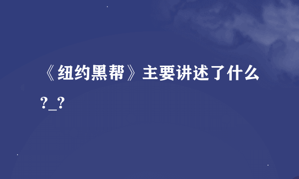 《纽约黑帮》主要讲述了什么?_?