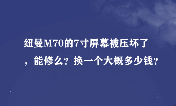 纽曼M70的7寸屏幕被压坏了，能修么？换一个大概多少钱？