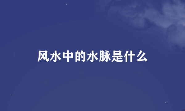 风水中的水脉是什么