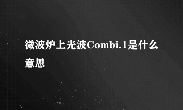 微波炉上光波Combi.1是什么意思