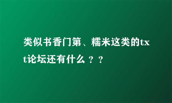 类似书香门第、糯米这类的txt论坛还有什么 ？？