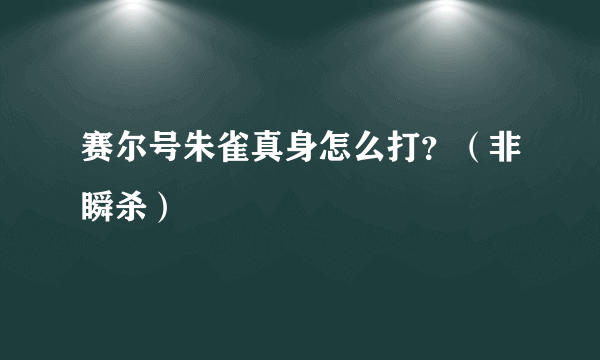 赛尔号朱雀真身怎么打？（非瞬杀）