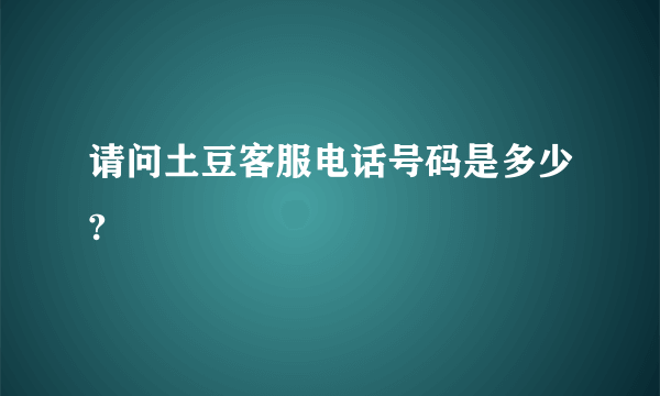 请问土豆客服电话号码是多少?