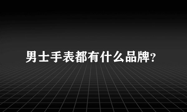 男士手表都有什么品牌？