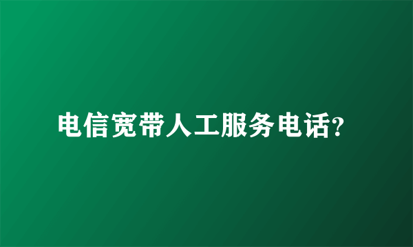 电信宽带人工服务电话？