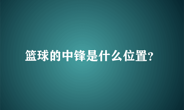 篮球的中锋是什么位置？