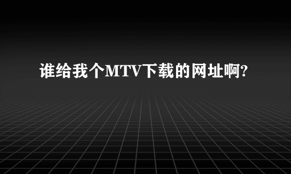 谁给我个MTV下载的网址啊?