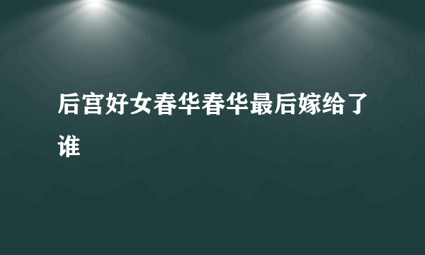 后宫好女春华春华最后嫁给了谁