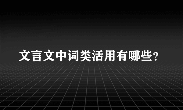 文言文中词类活用有哪些？