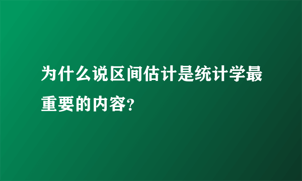 为什么说区间估计是统计学最重要的内容？