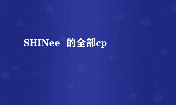 SHINee  的全部cp