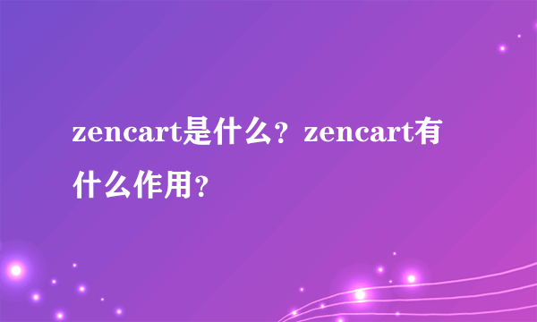 zencart是什么？zencart有什么作用？