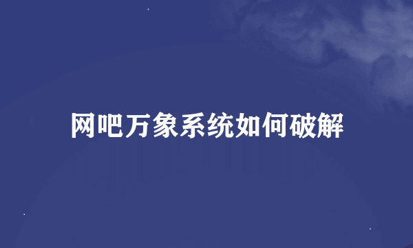 网吧万象系统如何破解