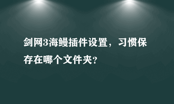 剑网3海鳗插件设置，习惯保存在哪个文件夹？