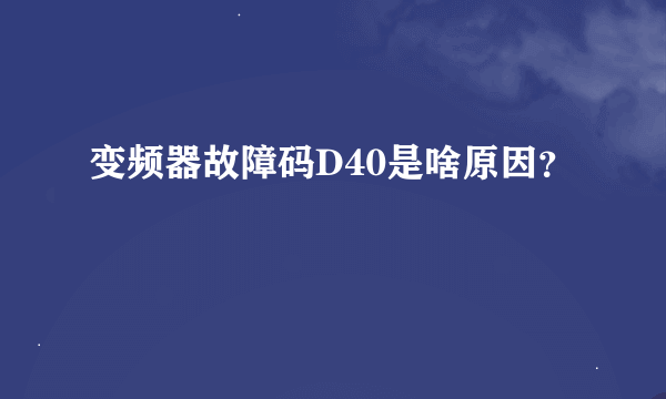 变频器故障码D40是啥原因？