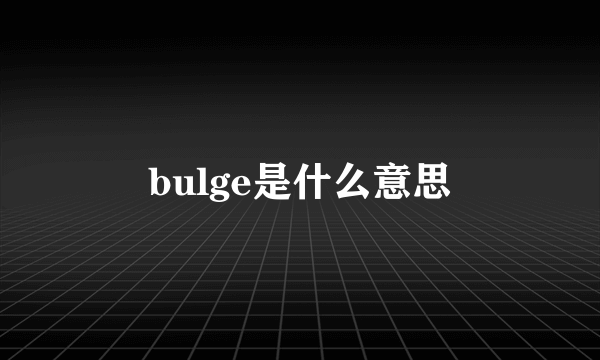 bulge是什么意思