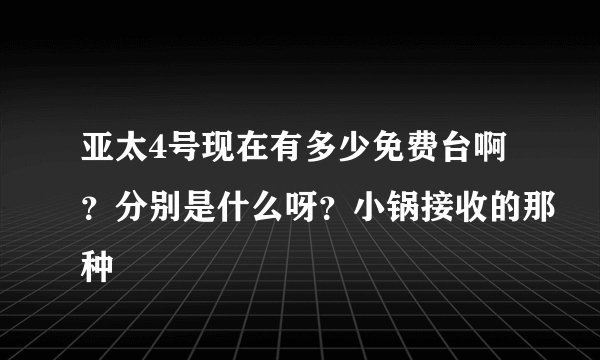 亚太4号现在有多少免费台啊？分别是什么呀？小锅接收的那种