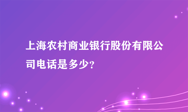 上海农村商业银行股份有限公司电话是多少？