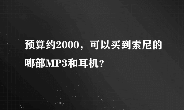 预算约2000，可以买到索尼的哪部MP3和耳机？