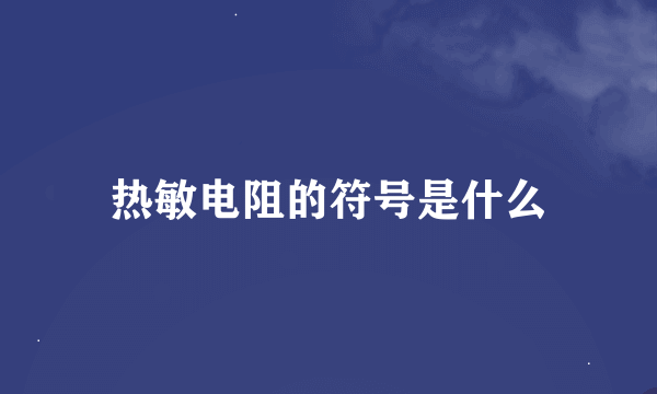 热敏电阻的符号是什么