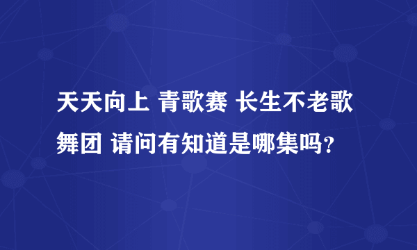 天天向上 青歌赛 长生不老歌舞团 请问有知道是哪集吗？