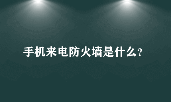 手机来电防火墙是什么？