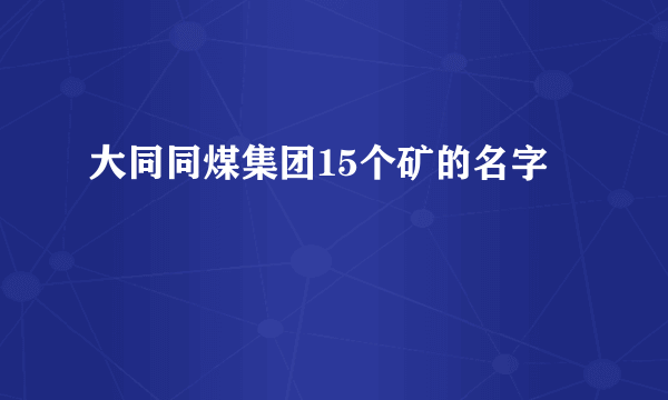 大同同煤集团15个矿的名字