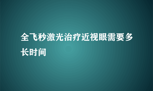 全飞秒激光治疗近视眼需要多长时间