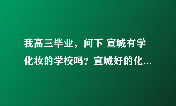 我高三毕业，问下 宣城有学化妆的学校吗？宣城好的化妆学校有哪些？