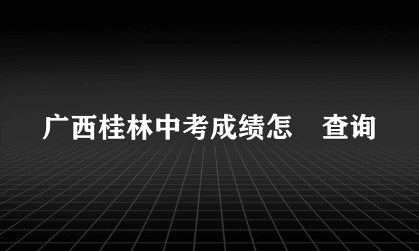 广西桂林中考成绩怎麼查询