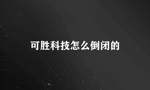 可胜科技怎么倒闭的