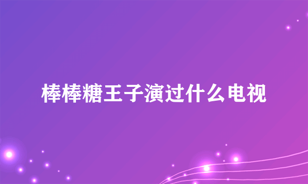 棒棒糖王子演过什么电视