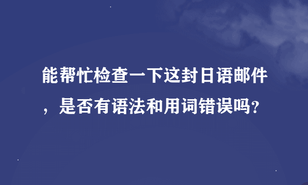 能帮忙检查一下这封日语邮件，是否有语法和用词错误吗？