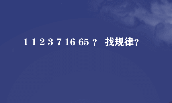 1 1 2 3 7 16 65 ？ 找规律？