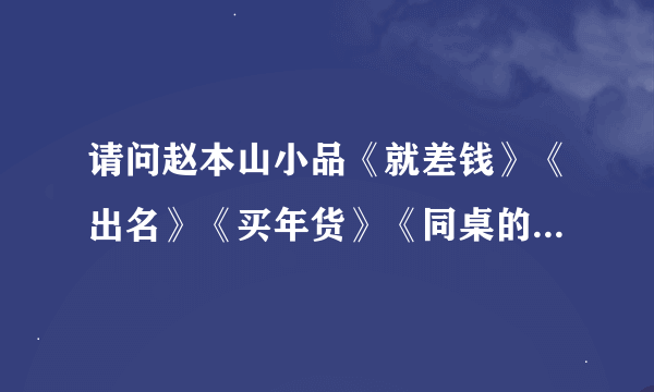 请问赵本山小品《就差钱》《出名》《买年货》《同桌的你》《心病》《功夫》《卖车》用英语怎么翻译?