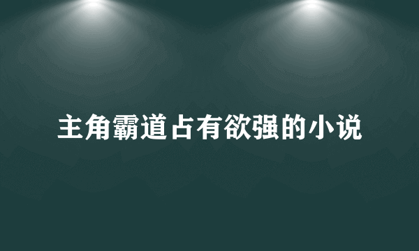 主角霸道占有欲强的小说