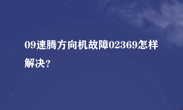 09速腾方向机故障02369怎样解决？