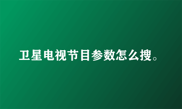 卫星电视节目参数怎么搜。