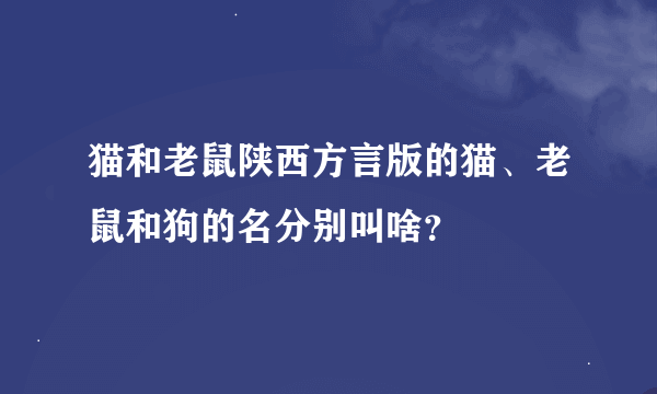 猫和老鼠陕西方言版的猫、老鼠和狗的名分别叫啥？