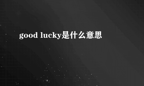 good lucky是什么意思