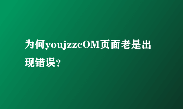 为何youjzzcOM页面老是出现错误？