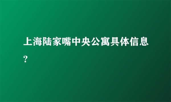 上海陆家嘴中央公寓具体信息？