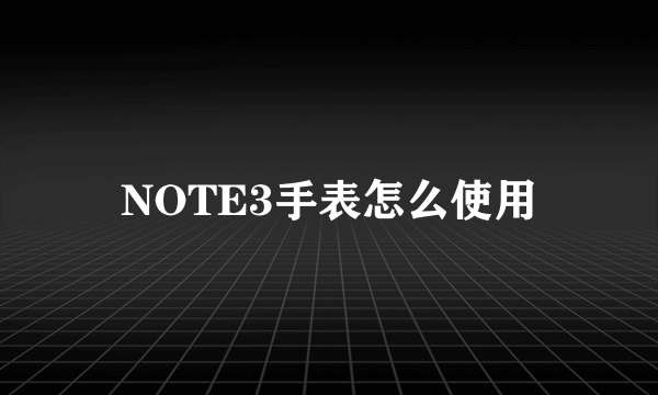 NOTE3手表怎么使用