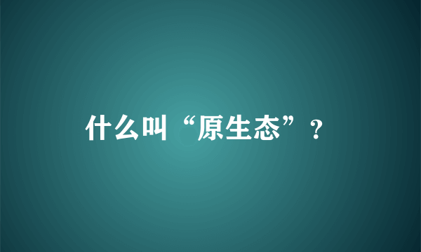 什么叫“原生态”？