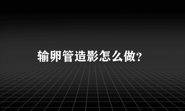 输卵管造影怎么做？