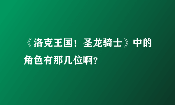 《洛克王国！圣龙骑士》中的角色有那几位啊？