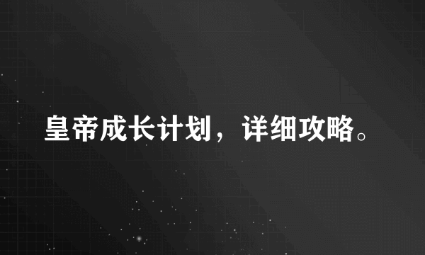 皇帝成长计划，详细攻略。